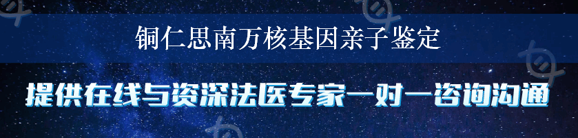 铜仁思南万核基因亲子鉴定